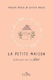 La petite maison : Guide pour une vie «Slow»