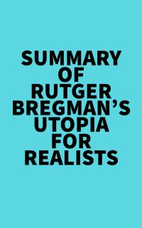 Summary of Rutger Bregman's Utopia for Realists