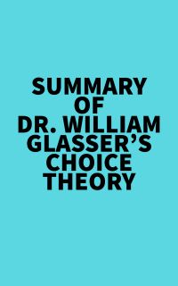 Summary of Dr. William Glasser's Choice Theory