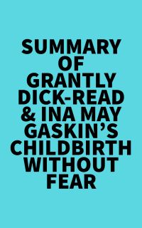 Summary of Grantly Dick-Read & Ina May Gaskin's Childbirth Without Fear