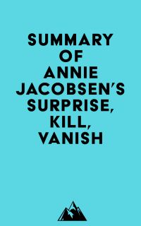 Summary of Annie Jacobsen 's Surprise, Kill, Vanish