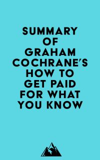 Summary of Graham Cochrane's How to Get Paid for What You Know