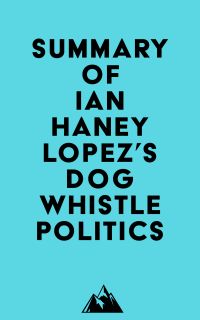 Summary of Ian Haney Lopez's Dog Whistle Politics