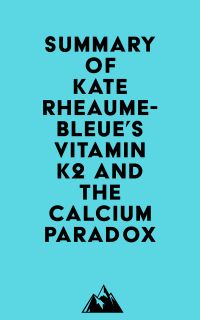 Summary of Kate Rheaume-Bleue's Vitamin K2 and the Calcium Paradox