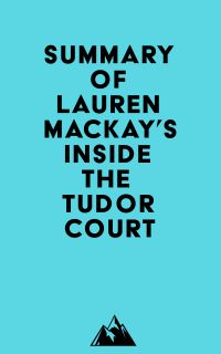 Summary of Lauren Mackay's Inside the Tudor Court