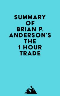 Summary of Brian P. Anderson's The 1 Hour Trade