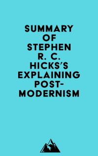 Summary of Stephen R. C. Hicks's Explaining Postmodernism