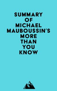 Summary of Michael Mauboussin's More Than You Know