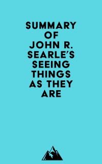 Summary of John R. Searle's Seeing Things as They Are