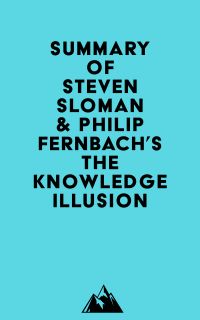 Summary of Steven Sloman & Philip Fernbach's The Knowledge Illusion