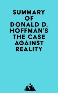 Summary of Donald D. Hoffman's The Case Against Reality