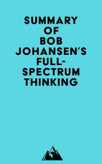 Summary of Bob Johansen's Full-Spectrum Thinking