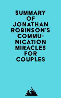 Summary of Jonathan Robinson's Communication Miracles for Couples