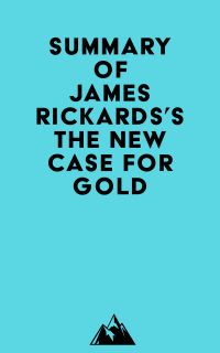 Summary of James Rickards's The New Case for Gold