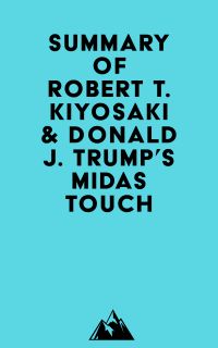 Summary of Robert T. Kiyosaki & Donald J. Trump's Midas Touch