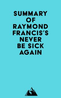 Summary of Raymond Francis's Never Be Sick Again