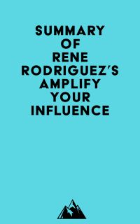 Summary of Rene Rodriguez's Amplify Your Influence