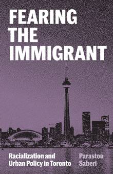 Fearing the Immigrant : Racialization and Urban Policy in Toronto