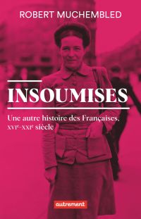 Insoumises. Une autre histoire des Françaises (XVIe- XXIe siècle)