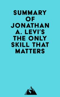 Summary of Jonathan A. Levi's The Only Skill that Matters