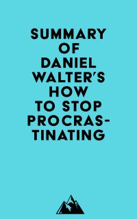 Summary of Daniel Walter's How to Stop Procrastinating