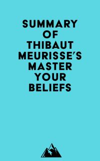 Summary of Thibaut Meurisse's Master Your Beliefs