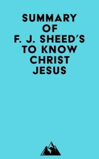 Summary of F. J. Sheed's To Know Christ Jesus