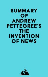 Summary of Andrew Pettegree's The Invention of News